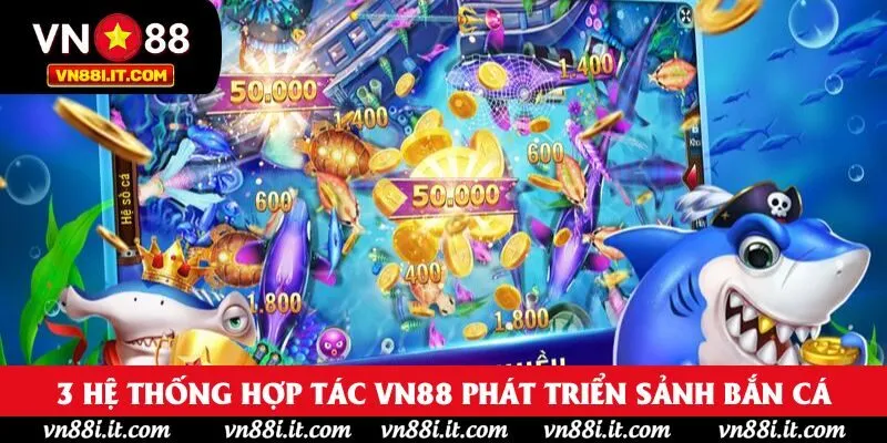 3 hệ thống hợp tác VN88 phát triển sảnh bắn cá